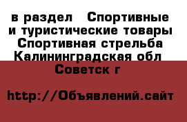  в раздел : Спортивные и туристические товары » Спортивная стрельба . Калининградская обл.,Советск г.